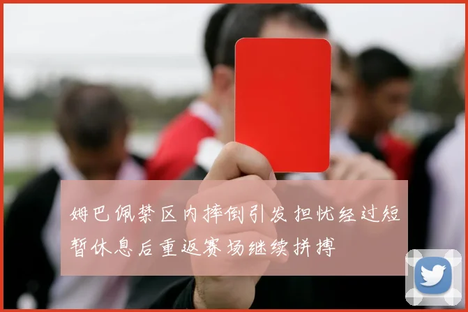 姆巴佩禁区内摔倒引发担忧经过短暂休息后重返赛场继续拼搏