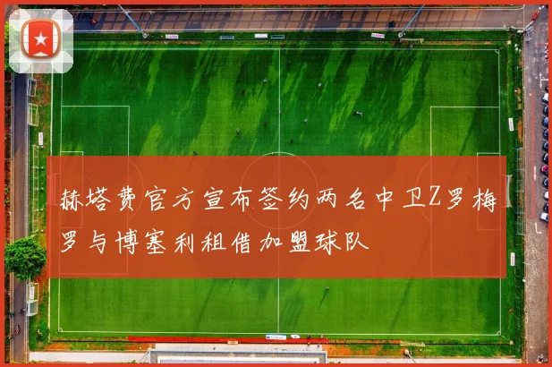 赫塔费官方宣布签约两名中卫Z罗梅罗与博塞利租借加盟球队