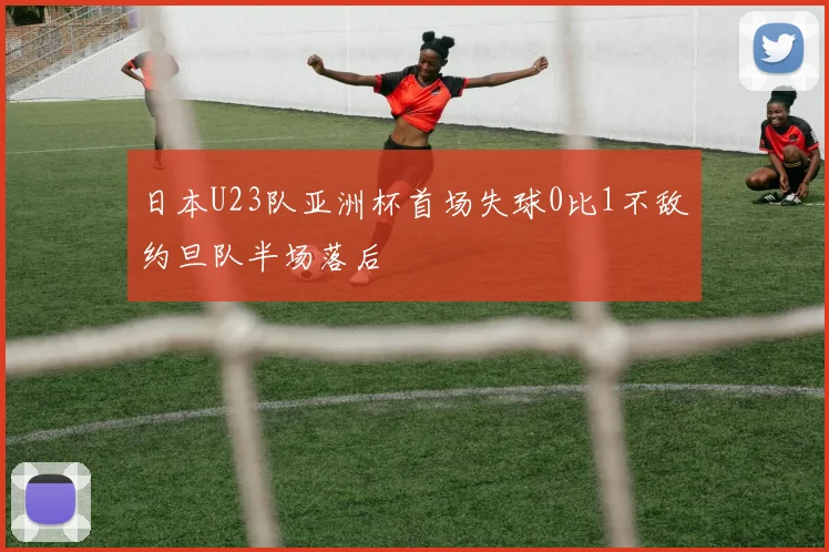 日本U23队亚洲杯首场失球0比1不敌约旦队半场落后