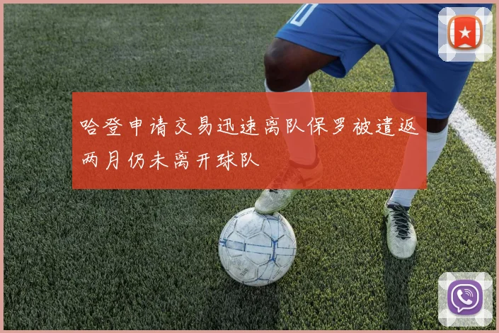哈登申请交易迅速离队保罗被遣返两月仍未离开球队